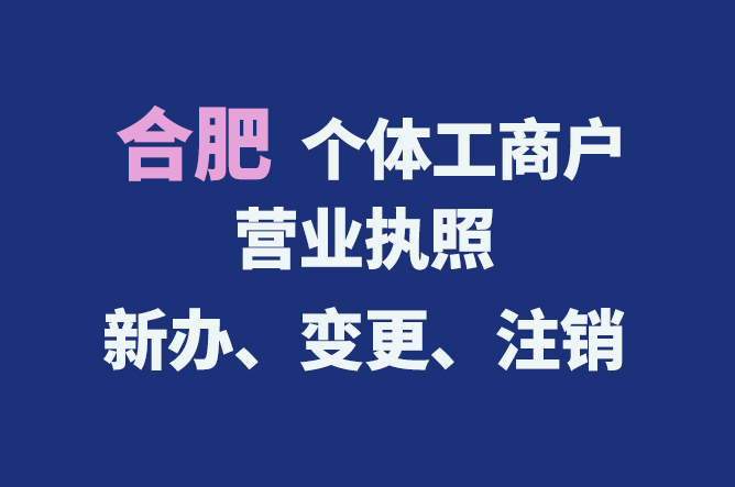 合肥個(gè)體工商戶營(yíng)業(yè)執(zhí)照的新辦、變更、注銷流程與資料