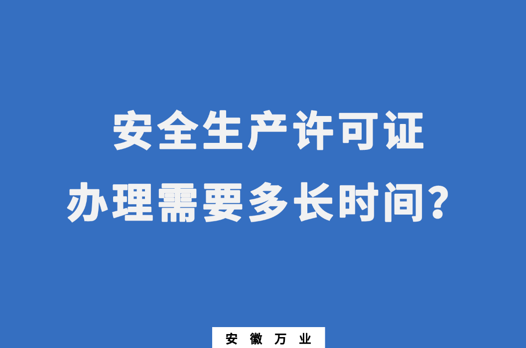 安徽安全生產(chǎn)許可證辦理需要多長時間？