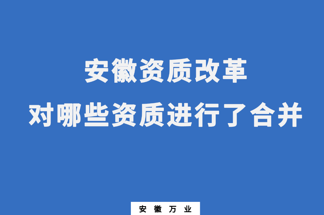 安徽資質(zhì)改革，對(duì)哪些資質(zhì)進(jìn)行了合并