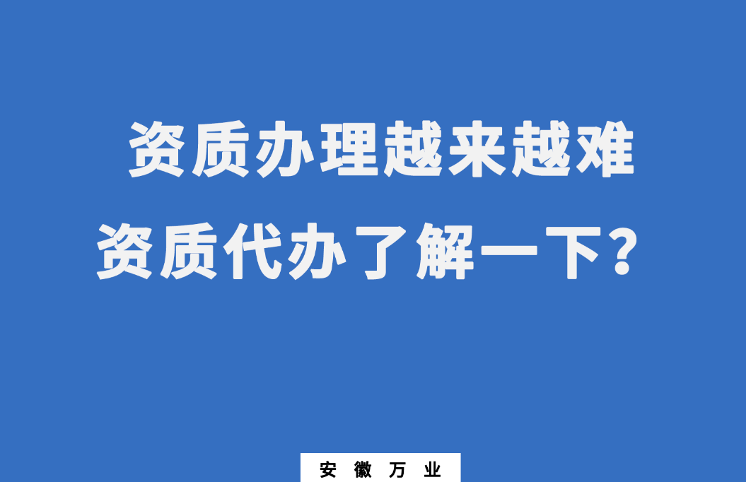 安徽辦理建筑資質(zhì)越來越難，資質(zhì)代辦了解一下