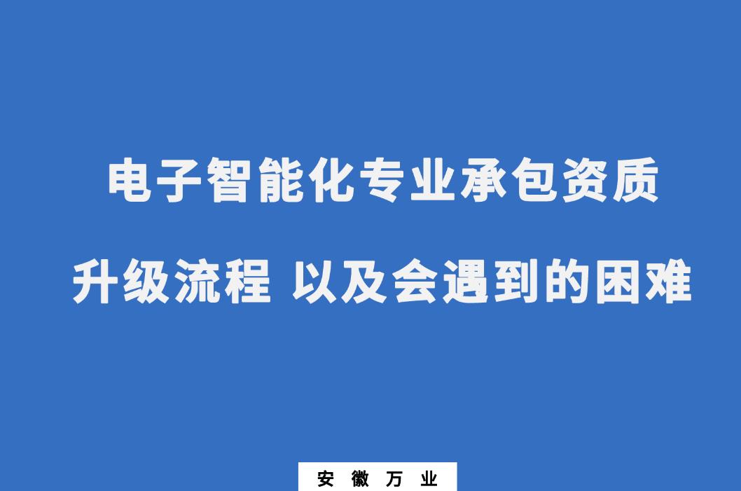 申請電子智能化專業(yè)承包資質(zhì)升級(jí)流程 以及會(huì)遇到的困難