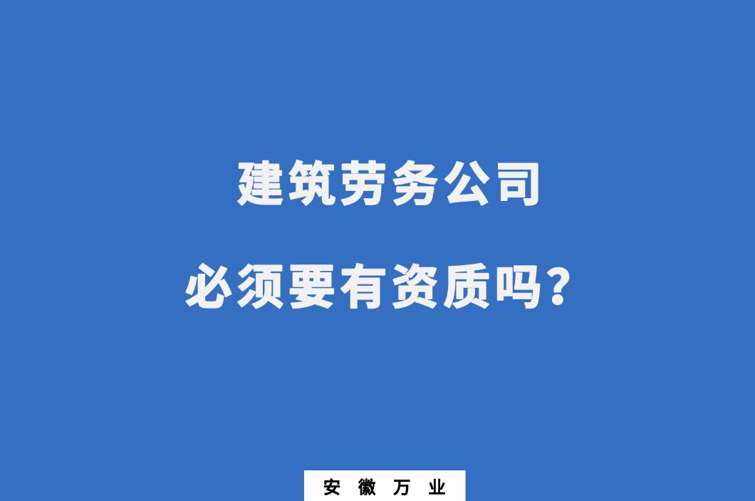 建筑勞務(wù)公司必須要有資質(zhì)嗎？