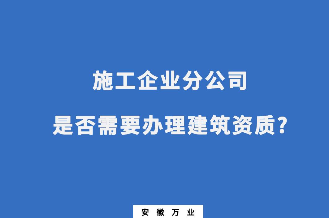 施工企業(yè)分公司是否需要辦理建筑資質?