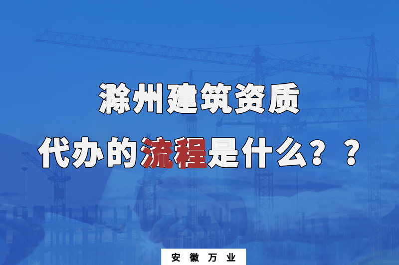 滁州建筑資質(zhì)代辦的流程是什么？