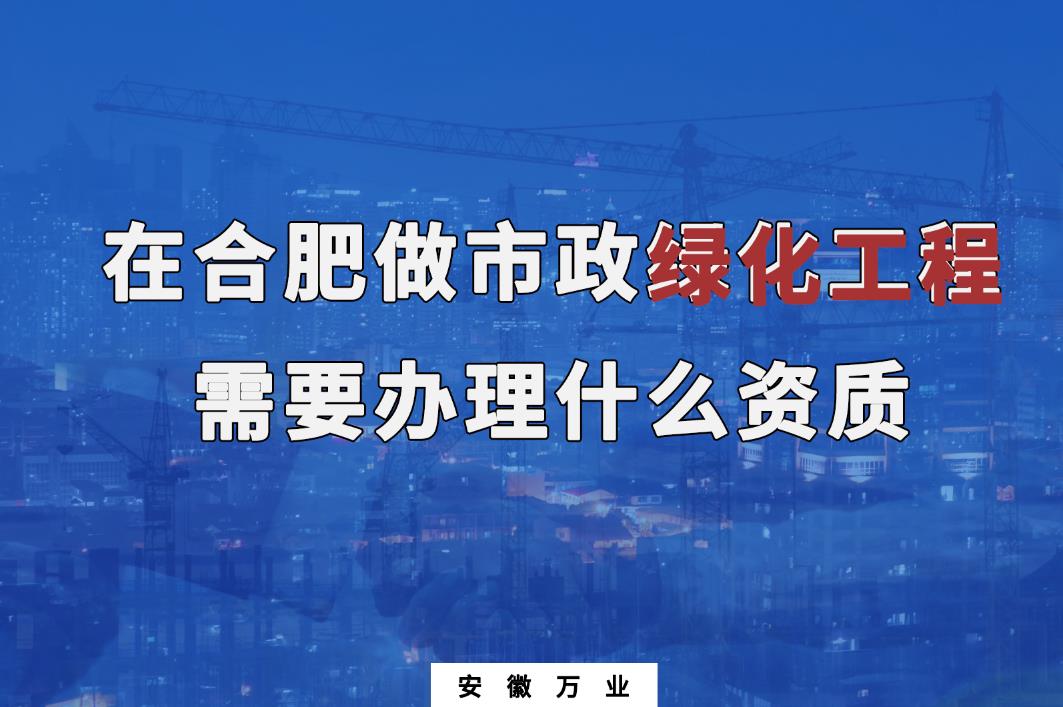 在合肥做市政綠化工程需要辦理什么資質(zhì)？