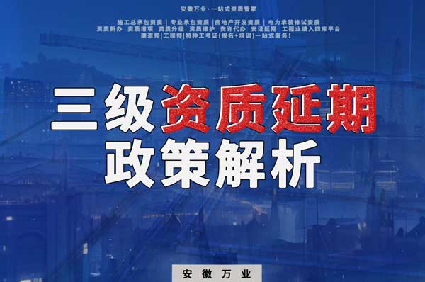 三級資質(zhì)延期政策解析：安徽建筑工程業(yè)務(wù)迎來新機遇